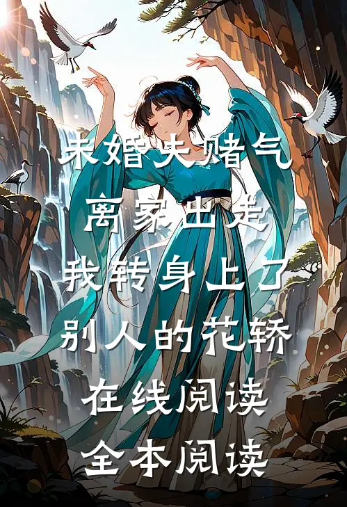 未婚夫赌气离家出走，我转身上了别人的花轿在线阅读全本阅读
