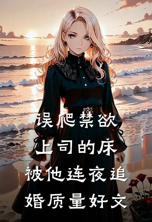 误爬禁欲上司的床，被他连夜追婚质量好文