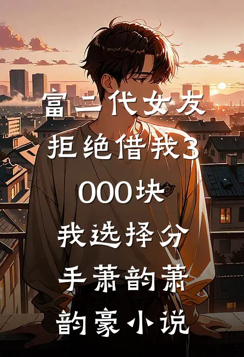 富二代女友拒绝借我3000块，我选择分手萧韵萧韵豪小说