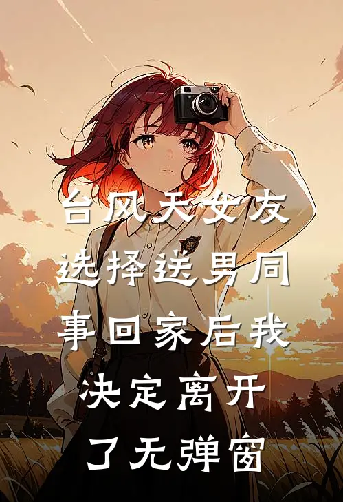 台风天女友选择送男同事回家后我决定离开了无弹窗