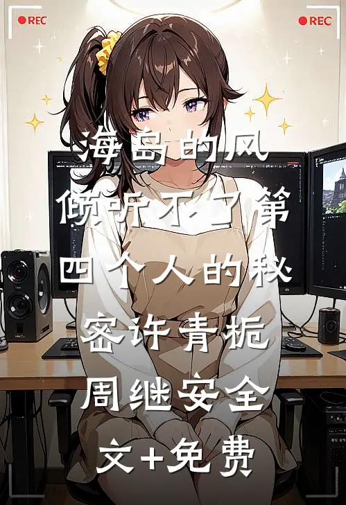 海岛的风，倾听不了第四个人的秘密许青栀周继安全文+免费
