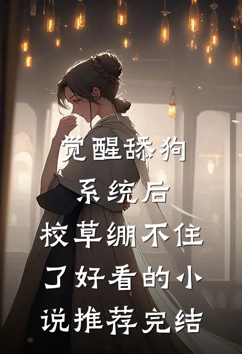 觉醒舔狗系统后，校草绷不住了好看的小说推荐完结