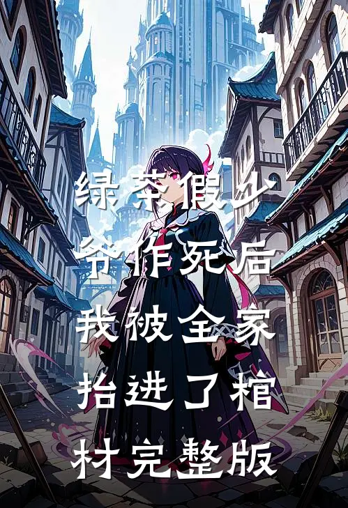 绿茶假少爷作死后，我被全家抬进了棺材完整版