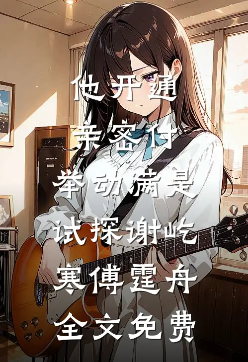 他开通亲密付，举动满是试探谢屹寒傅霆舟全文免费