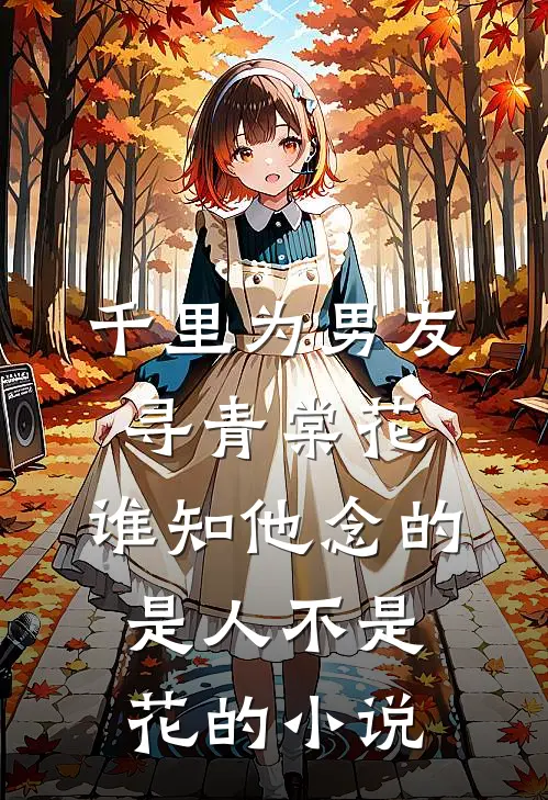 千里为男友寻青棠花，谁知他念的是人不是花的小说