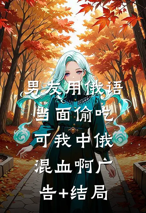 男友用俄语当面偷吃，可我中俄混血啊广告+结局