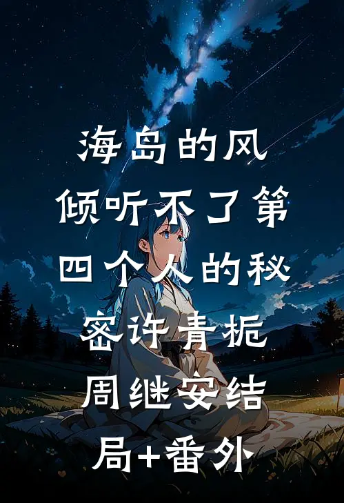 海岛的风，倾听不了第四个人的秘密许青栀周继安结局+番外