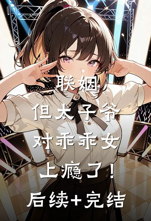 联姻，但太子爷对乖乖女上瘾了！后续+完结