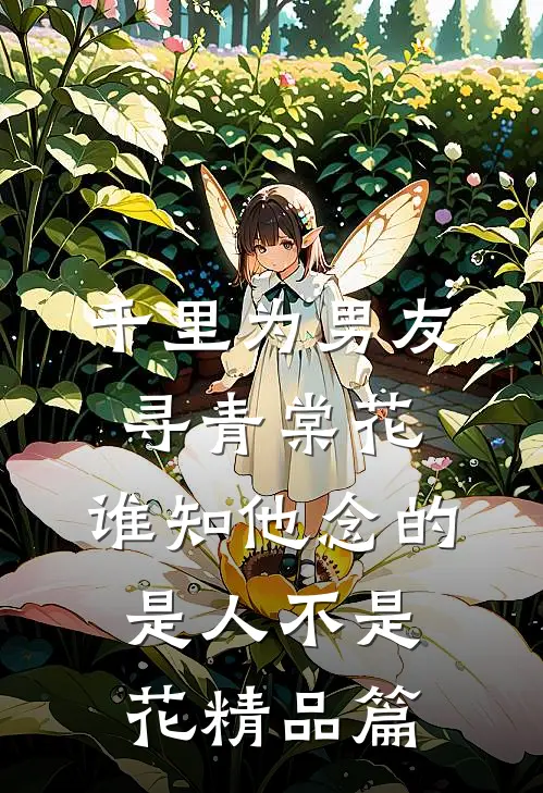 千里为男友寻青棠花，谁知他念的是人不是花精品篇