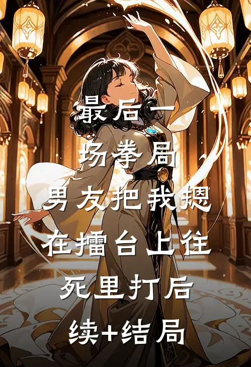 最后一场拳局，男友把我摁在擂台上往死里打后续+结局