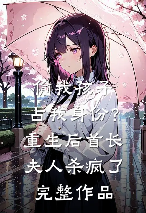 偷我孩子、占我身份？重生后首长夫人杀疯了完整作品