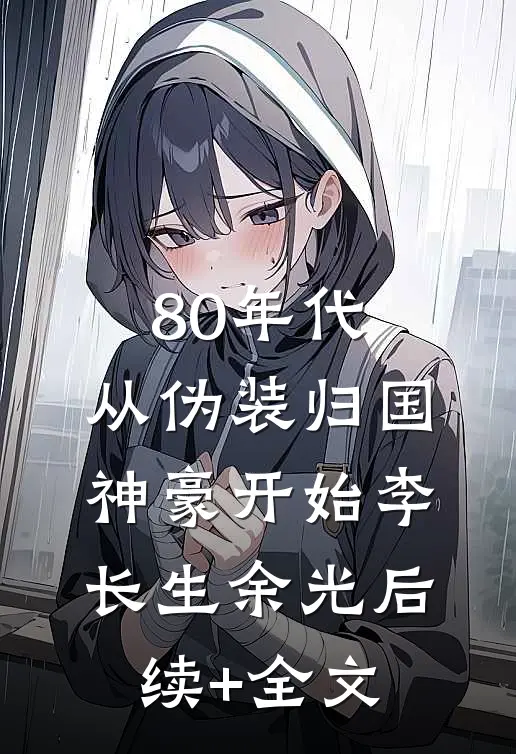 80年代：从伪装归国神豪开始李长生余光后续+全文