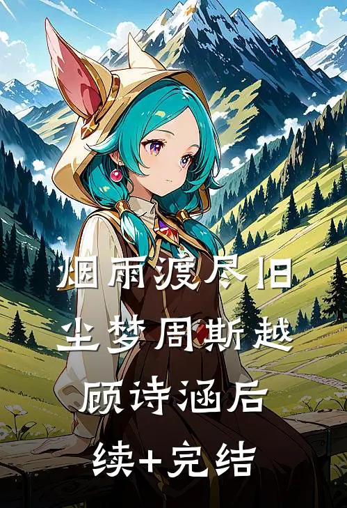 烟雨渡尽旧尘梦周斯越顾诗涵后续+完结