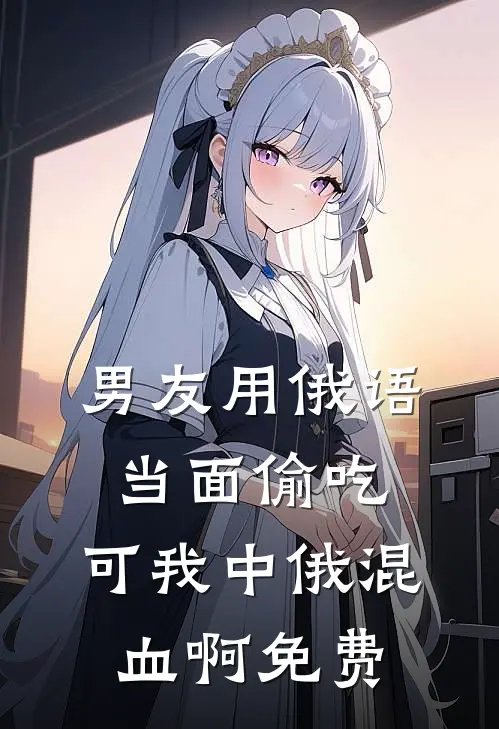 男友用俄语当面偷吃，可我中俄混血啊免费