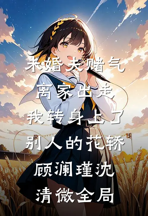 未婚夫赌气离家出走，我转身上了别人的花轿顾澜瑾沈清微全局