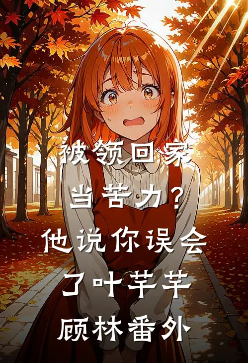 被领回家当苦力？他说：你误会了叶芊芊顾林番外