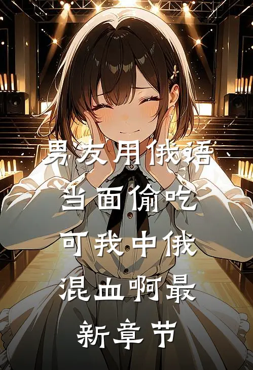 男友用俄语当面偷吃，可我中俄混血啊最新章节