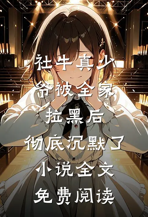 社牛真少爷被全家拉黑后，彻底沉默了小说全文免费阅读