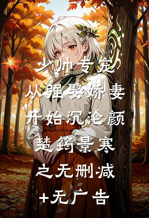 少帅专宠：从强娶娇妻开始沉沦颜楚筠景寒之无删减+无广告
