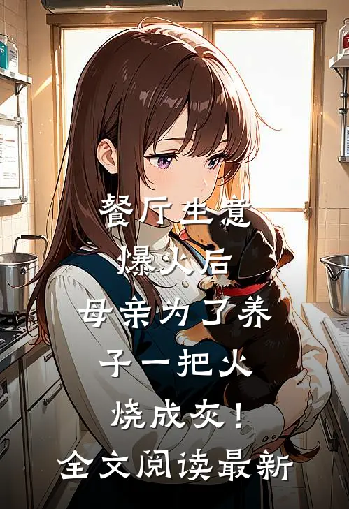 餐厅生意爆火后，母亲为了养子一把火烧成灰！全文阅读最新