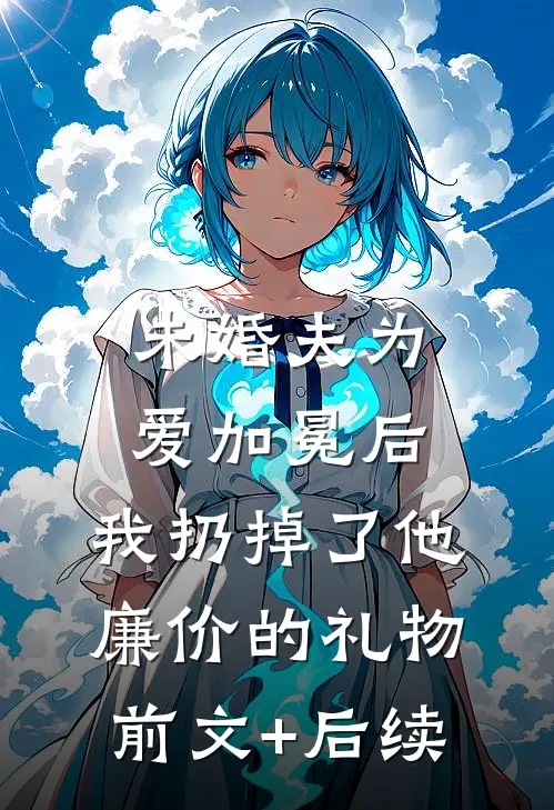 未婚夫为爱加冕后，我扔掉了他廉价的礼物前文+后续