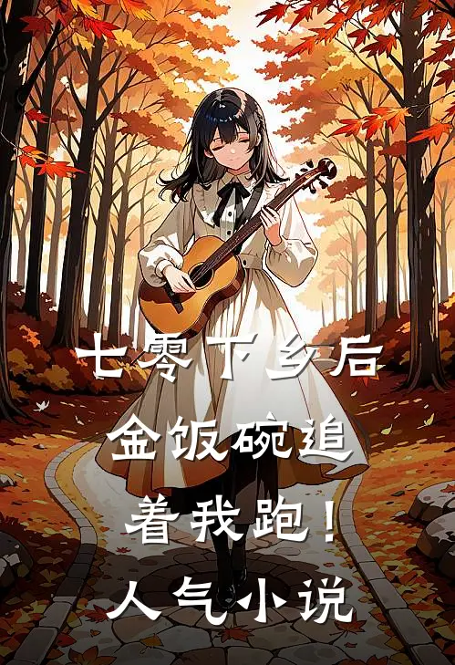 七零下乡后，金饭碗追着我跑！人气小说