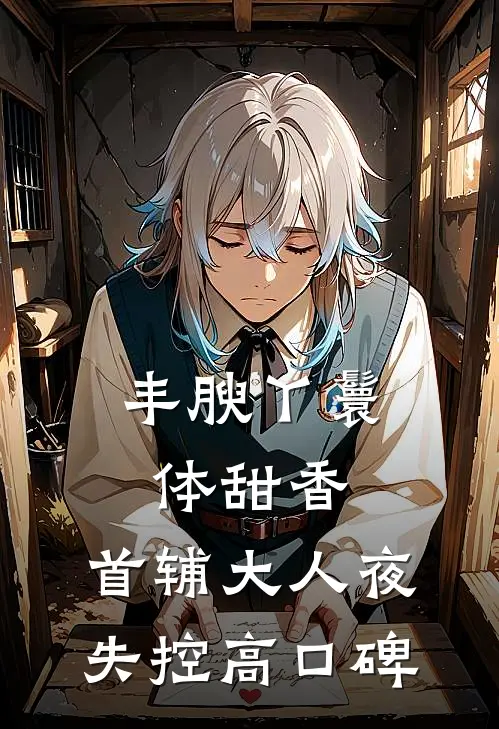 丰腴丫鬟体甜香，首辅大人夜失控高口碑