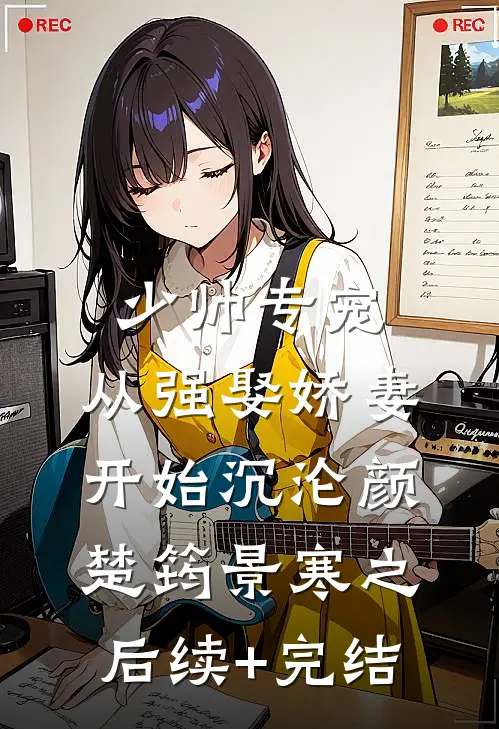 少帅专宠：从强娶娇妻开始沉沦颜楚筠景寒之后续+完结