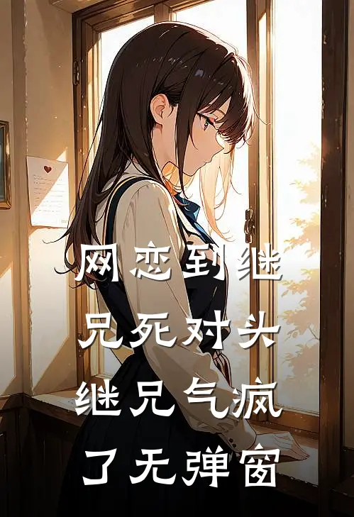 网恋到继兄死对头，继兄气疯了无弹窗