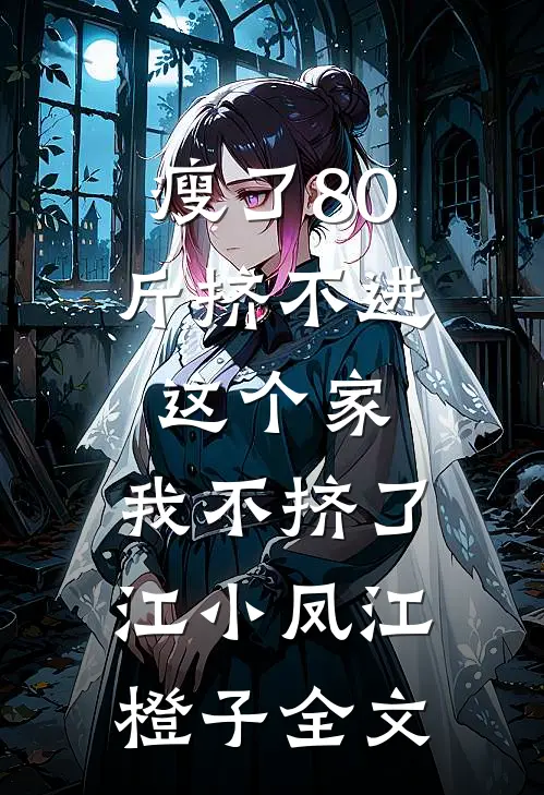 瘦了80斤挤不进这个家，我不挤了江小凤江橙子全文