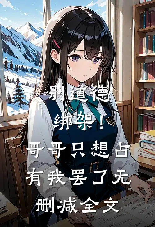 别道德绑架！哥哥只想占有我罢了无删减全文