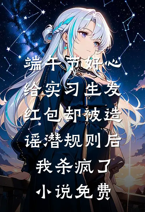 端午节好心给实习生发红包却被造谣潜规则后，我杀疯了小说免费