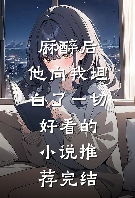 麻醉后，他向我坦白了一切好看的小说推荐完结