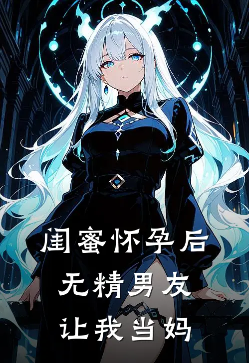 闺蜜怀孕后，无精男友让我当妈