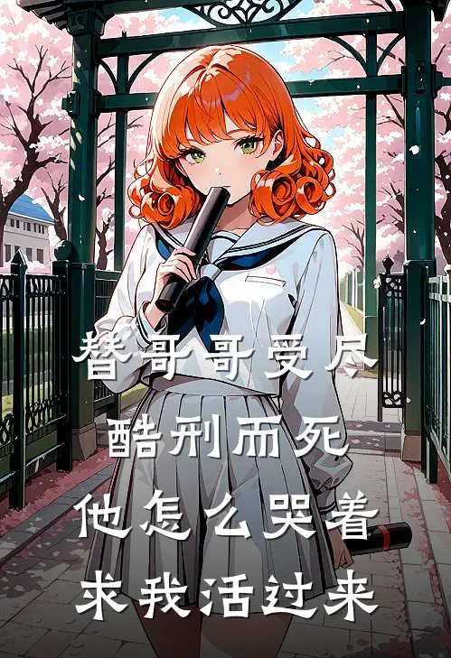 替哥哥受尽酷刑而死，他怎么哭着求我活过来