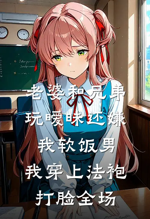 老婆和兄弟玩暧昧还嫌我软饭男，我穿上法袍打脸全场