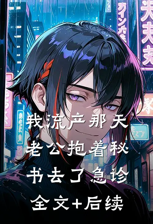 我流产那天，老公抱着秘书去了急诊全文+后续