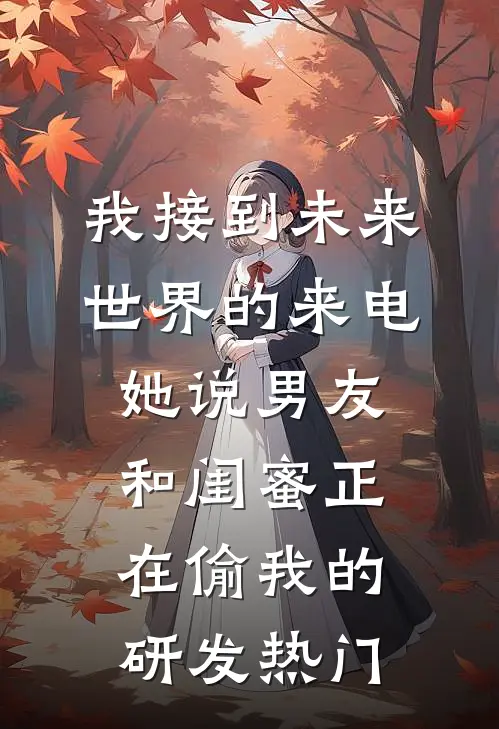 我接到未来世界的来电，她说男友和闺蜜正在偷我的研发热门
