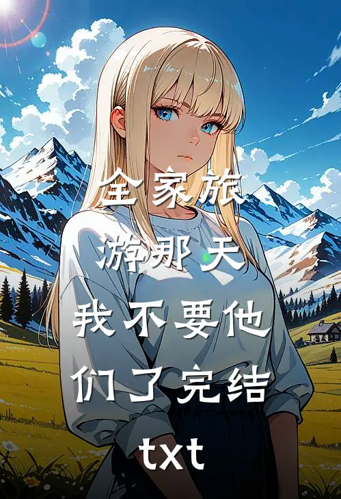 全家旅游那天，我不要他们了完结txt