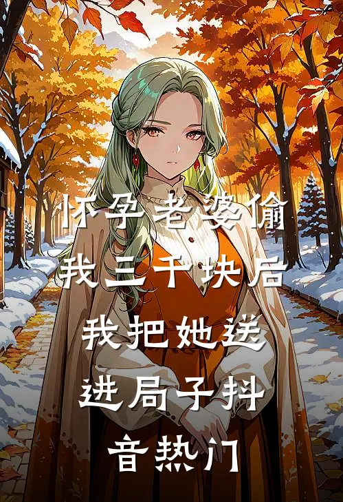 怀孕老婆偷我三千块后，我把她送进局子抖音热门