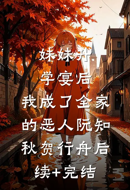 妹妹升学宴后，我成了全家的恶人阮知秋贺行舟后续+完结