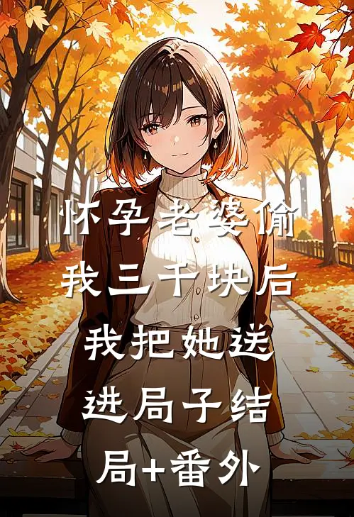 怀孕老婆偷我三千块后，我把她送进局子结局+番外