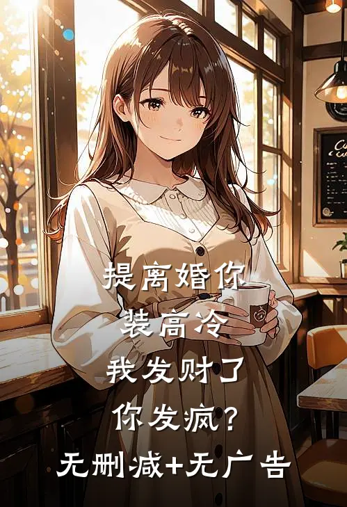 提离婚你装高冷，我发财了你发疯？无删减+无广告