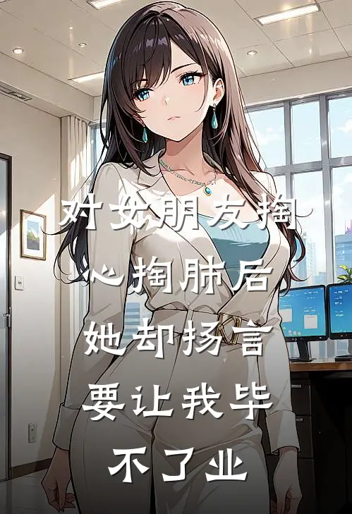 对女朋友掏心掏肺后，她却扬言要让我毕不了业