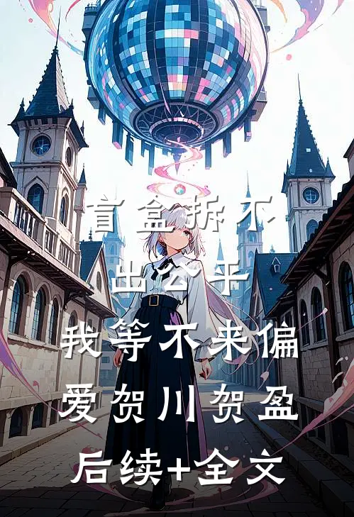 盲盒拆不出公平，我等不来偏爱贺川贺盈后续+全文