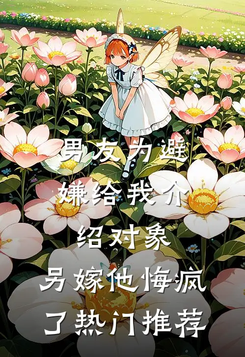 男友为避嫌给我介绍对象，另嫁他悔疯了热门推荐