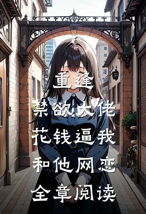 重逢，禁欲大佬花钱逼我和他网恋全章阅读