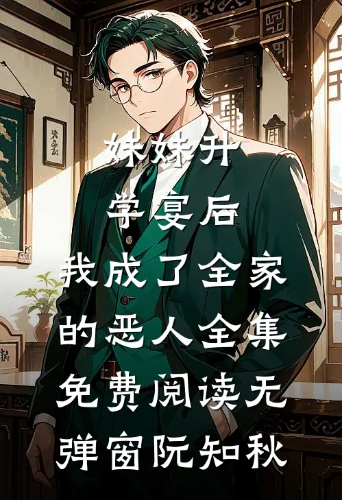 妹妹升学宴后，我成了全家的恶人全集免费阅读无弹窗阮知秋