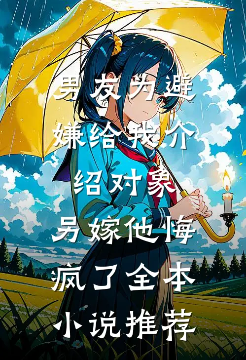 男友为避嫌给我介绍对象，另嫁他悔疯了全本小说推荐