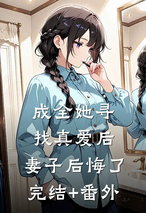 成全她寻找真爱后，妻子后悔了完结+番外